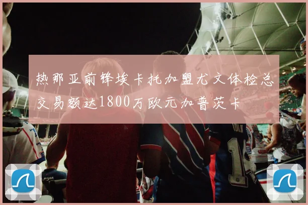 热那亚前锋埃卡托加盟尤文体检总交易额达1800万欧元加普茨卡