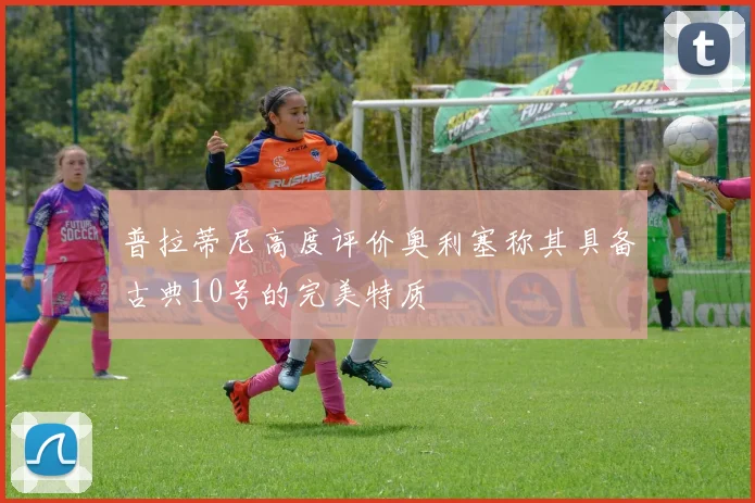 普拉蒂尼高度评价奥利塞称其具备古典10号的完美特质