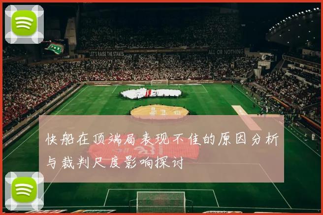 快船在顶端局表现不佳的原因分析与裁判尺度影响探讨