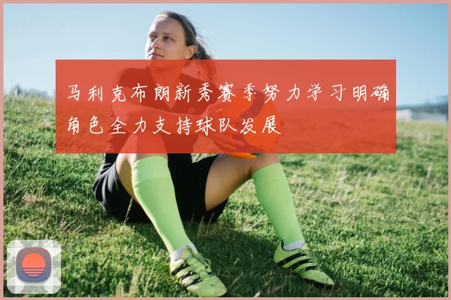马利克布朗新秀赛季努力学习明确角色全力支持球队发展