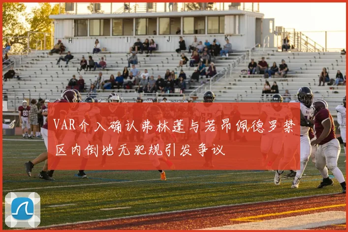 VAR介入确认弗林蓬与若昂佩德罗禁区内倒地无犯规引发争议