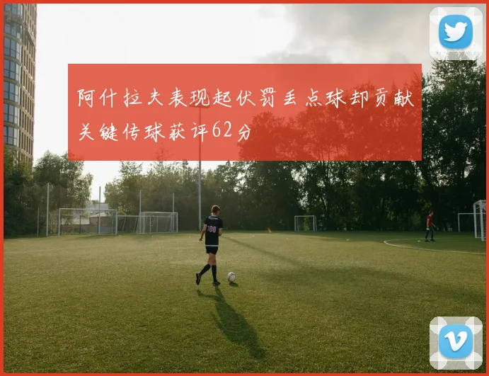 阿什拉夫表现起伏罚丢点球却贡献关键传球获评62分