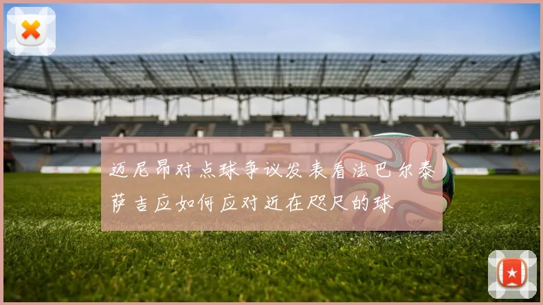 迈尼昂对点球争议发表看法巴尔泰萨吉应如何应对近在咫尺的球